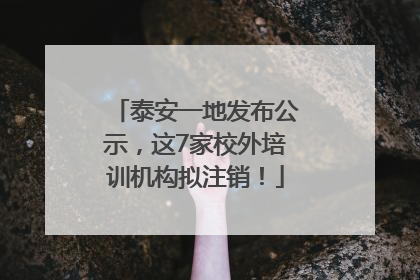 泰安一地发布公示，这7家校外培训机构拟注销！